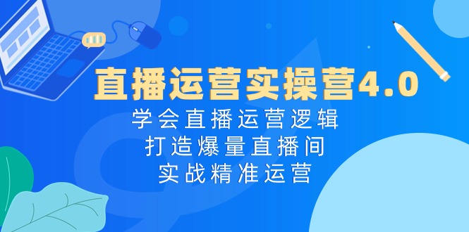 （10950期）直播运营实操营4.0：学会直播运营逻辑，打造爆量直播间，实战精准运营-新星起源