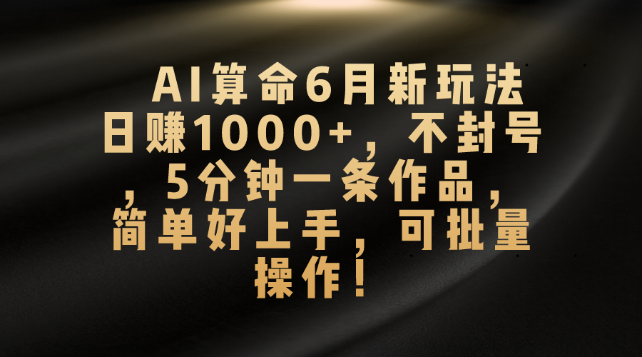 （10993期）AI算命6月新玩法，日赚1000+，不封号，5分钟一条作品，简单好上手，可…-新星起源