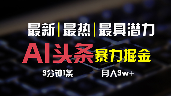 （10987期）AI头条3天必起号，简单无需经验 3分钟1条 一键多渠道发布 复制粘贴月入3W+-新星起源