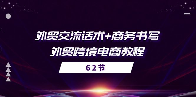 （10981期）外贸 交流话术+ 商务书写-外贸跨境电商教程（56节课）-新星起源