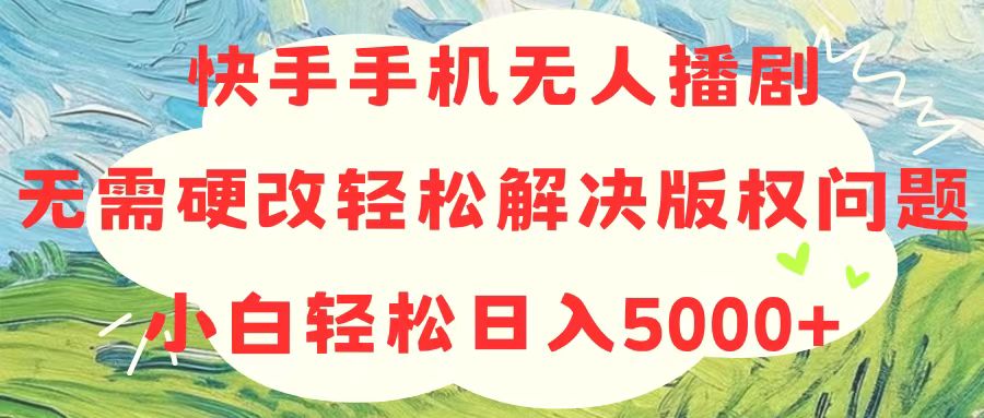 （10979期）快手手机无人播剧，无需硬改，轻松解决版权问题，小白轻松日入5000+-新星起源