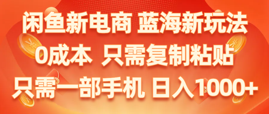 （11013期）闲鱼新电商,蓝海新玩法,0成本,只需复制粘贴,小白轻松上手,只需一部手机…-新星起源