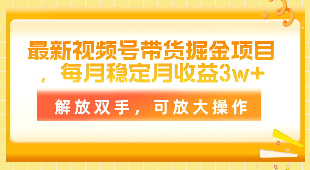 （11010期）最新视频号带货掘金项目，每月稳定月收益3w+，解放双手，可放大操作-新星起源