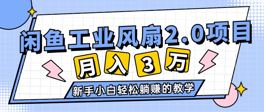 （11002期）2024年6月最新闲鱼工业风扇2.0项目，轻松月入3W+，新手小白躺赚的教学-新星起源