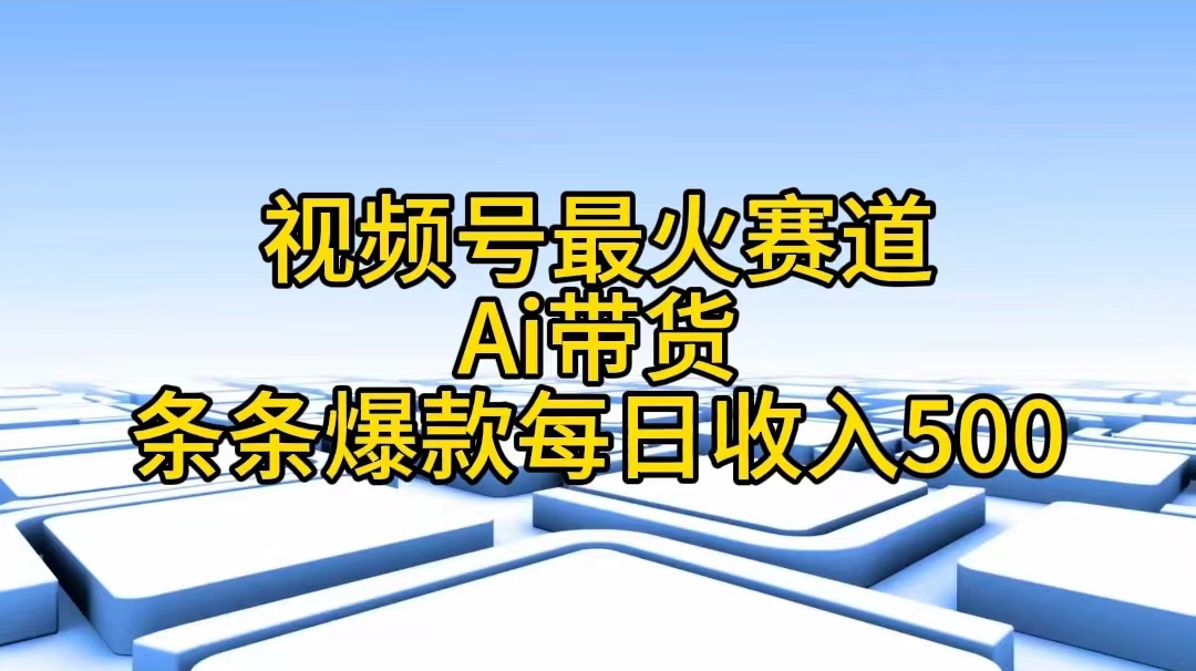 （11038期）视频号最火赛道——Ai带货条条爆款每日收入500-新星起源