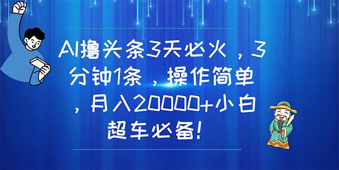 （11033期）AI撸头条3天必火，3分钟1条，操作简单，月入20000+小白超车必备！-新星起源