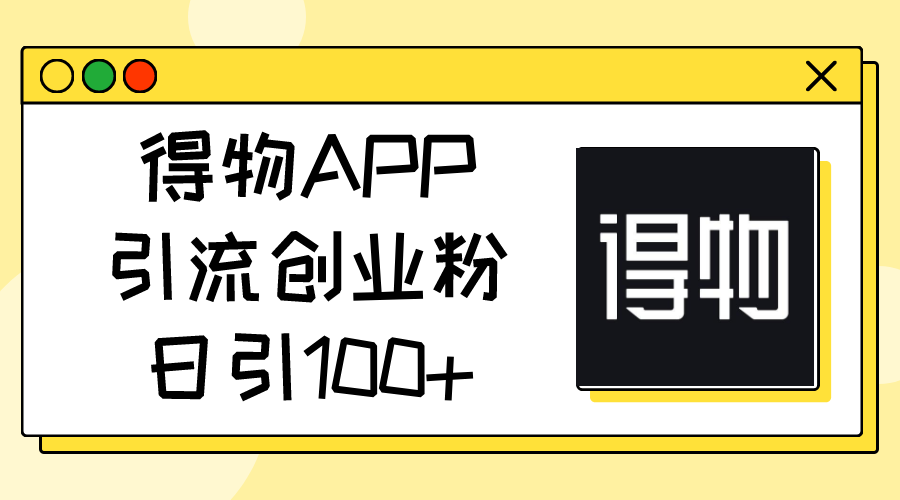 （11027期）得物APP引流创业粉，日引100+-新星起源