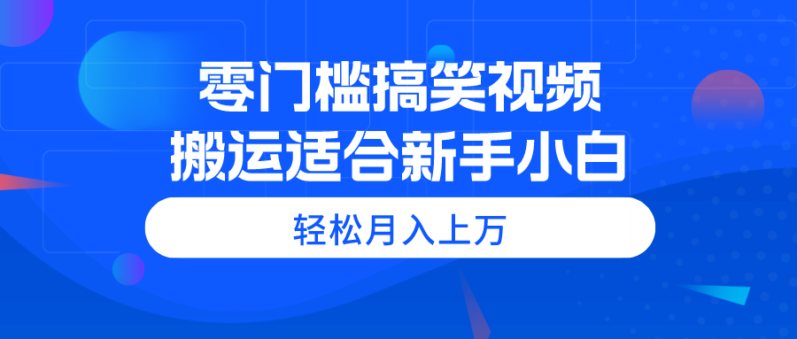 （11026期）零门槛搞笑视频搬运，轻松月入上万，适合新手小白-新星起源