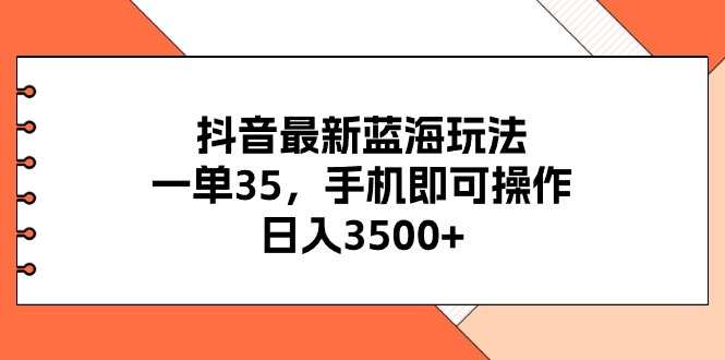 （11025期）抖音最新蓝海玩法，一单35，手机即可操作，日入3500+，不了解一下真是…-新星起源