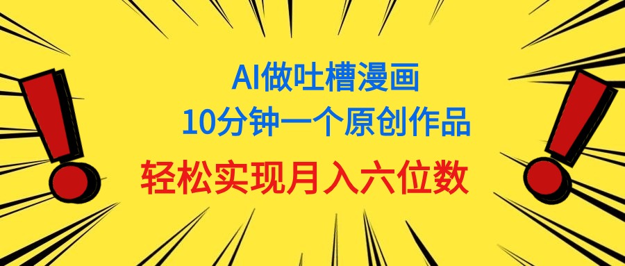 （11065期）用AI做中式吐槽漫画，10分钟一个原创作品，轻松实现月入6位数-新星起源