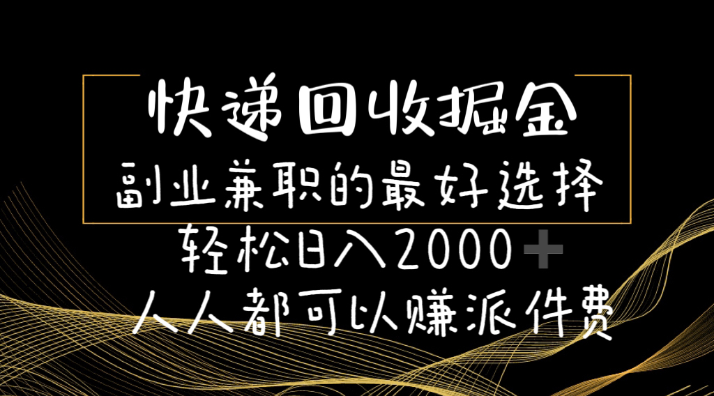 （11061期）快递回收掘金副业兼职的最好选择轻松日入2000-人人都可以赚派件费-新星起源