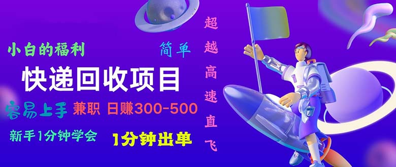 （11059期）快递 回收项目，容易上手，小白一分钟学会，一分钟出单，日赚300~800-新星起源