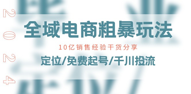 （11057期）全域电商-粗暴玩法课：10亿销售经验干货分享！定位/免费起号/千川投流-新星起源