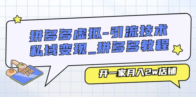 （11054期）拼多多虚拟-引流技术与私域变现_拼多多教程：开一家月入2w店铺-新星起源