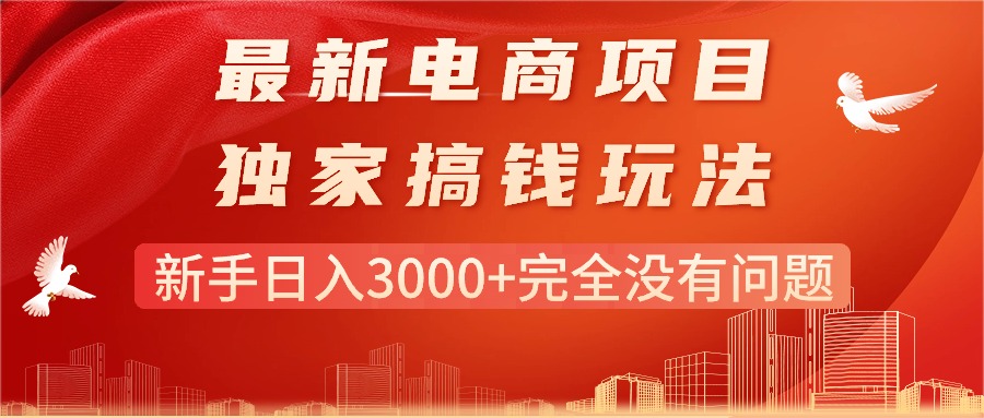 （11101期）最新电商项目-搞钱玩法，新手日入3000+完全没有问题-新星起源