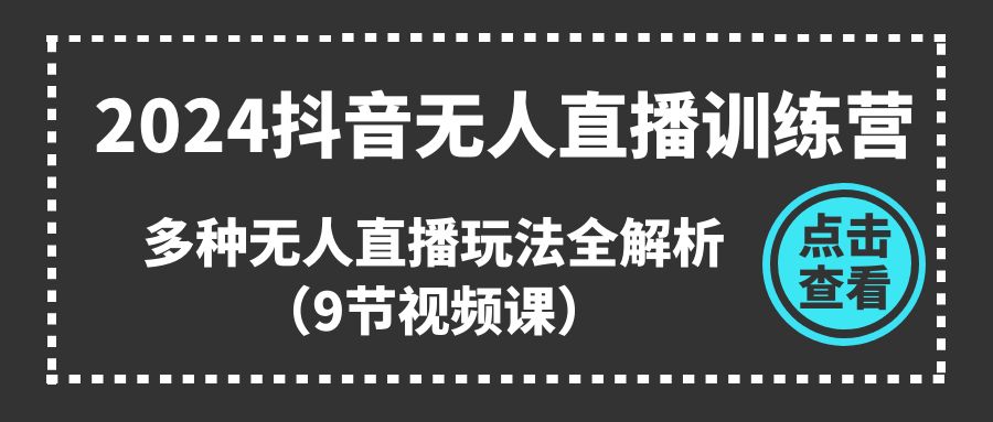 （11136期）2024抖音无人直播训练营，多种无人直播玩法全解析（9节视频课）-新星起源