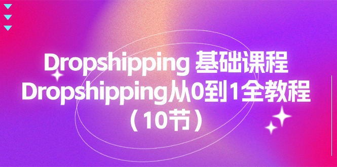 （11110期）Dropshipping 基础课程，Dropshipping从0到1全教程（10节）-新星起源