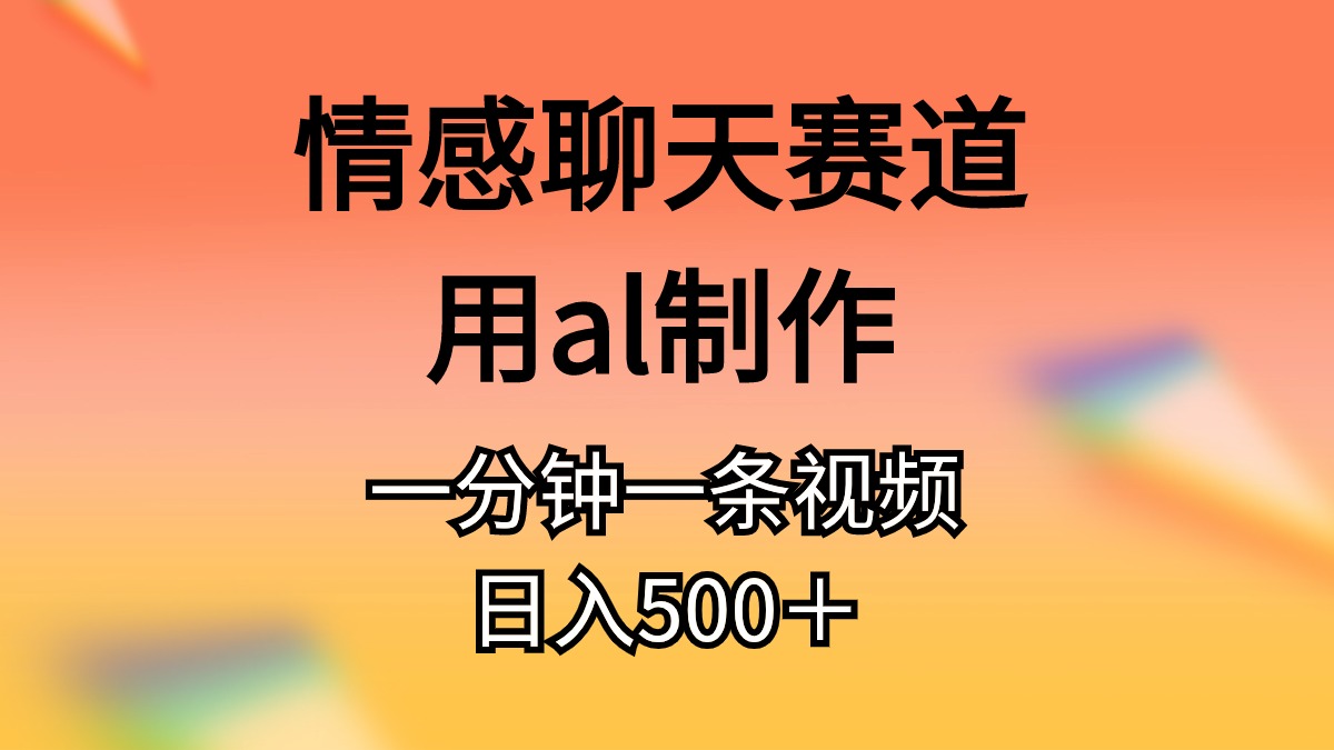 （11145期）情感聊天赛道用al制作一分钟一条原创视频日入500＋-新星起源