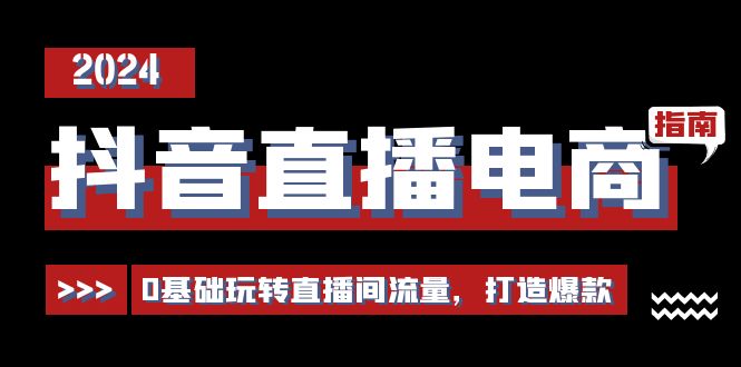 （11138期）抖音直播电商运营必修课，0基础玩转直播间流量，打造爆款（29节）-新星起源