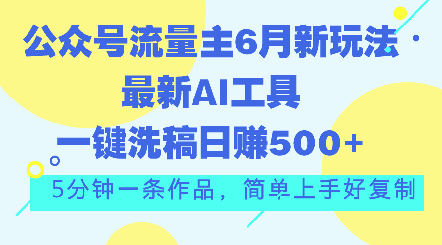 （11191期）公众号流量主6月新玩法，最新AI工具一键洗稿单号日赚500+，5分钟一条作…-新星起源