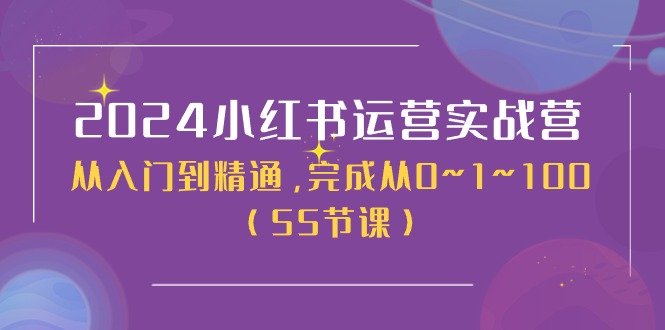 （11186期）2024小红书运营实战营，从入门到精通，完成从0~1~100（50节课）-新星起源