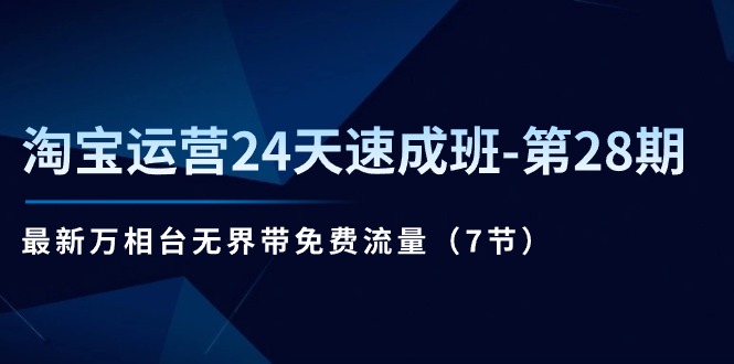 （11182期）淘宝运营24天速成班-第28期：最新万相台无界带免费流量（7节）-新星起源