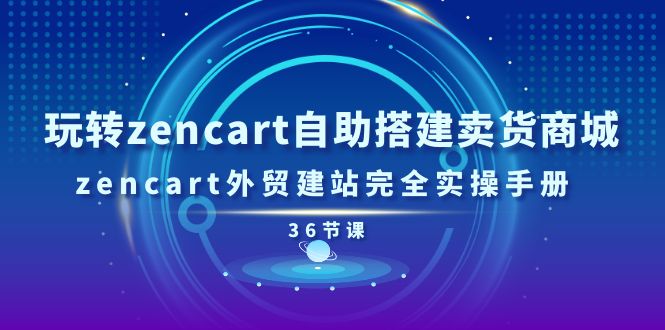 （11181期）玩转zencart自助搭建卖货商城，zencart外贸建站完全实操手册-36节课-新星起源