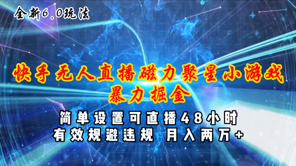 （11225期）全新6.0快手无人直播，磁力聚星小游戏暴力项目，简单设置，直播48小时…-新星起源