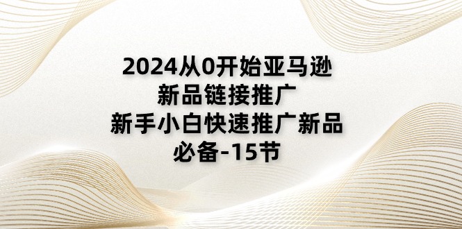 （11224期）2024从0开始亚马逊新品链接推广，新手小白快速推广新品的必备-15节-新星起源