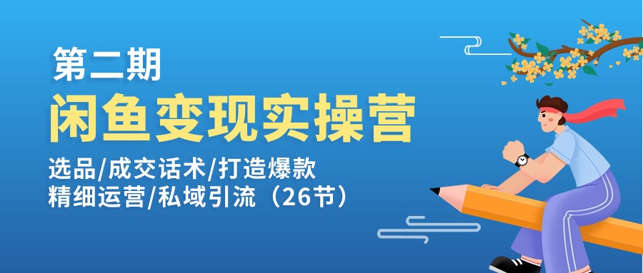 （11305期）闲鱼变现实操训练营第2期：选品/成交话术/打造爆款/精细运营/私域引流-新星起源