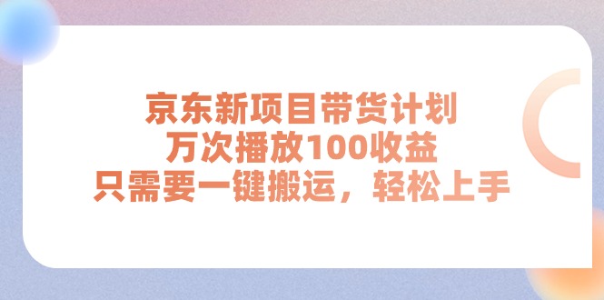 （11300期）京东新项目带货计划，万次播放100收益，只需要一键搬运，轻松上手-新星起源