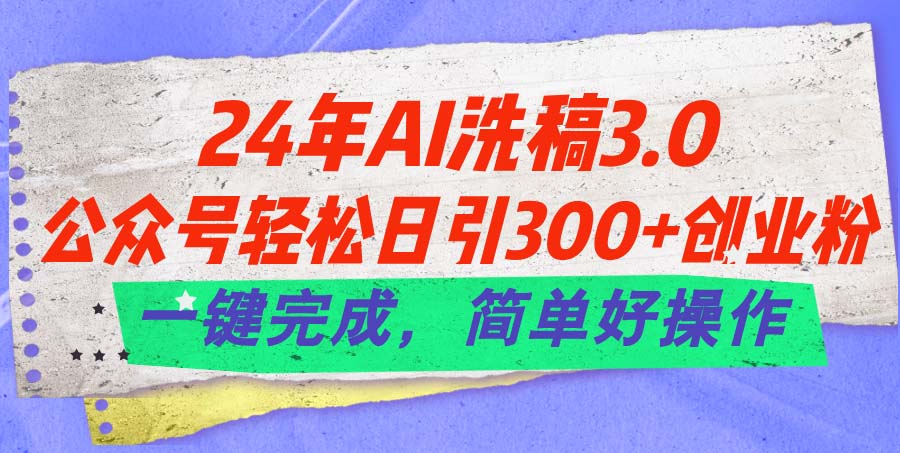 （11288期）24年Ai洗稿3.0，公众号轻松日引300+创业粉，一键完成，简单好操作-新星起源