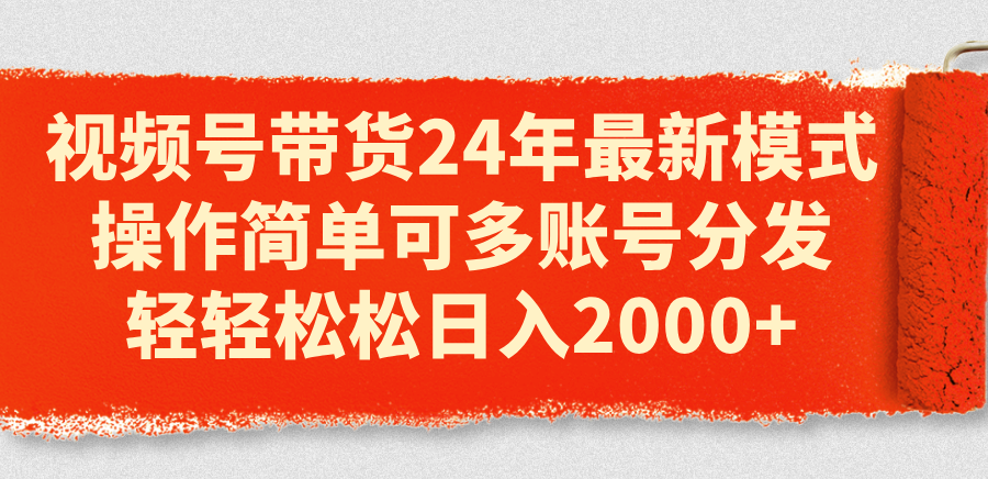 （11281期）视频号带货24年最新模式，操作简单可多账号分发，轻轻松松日入2000+-新星起源