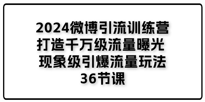 （11333期）2024微博引流训练营「打造千万级流量曝光 现象级引爆流量玩法」36节课-新星起源