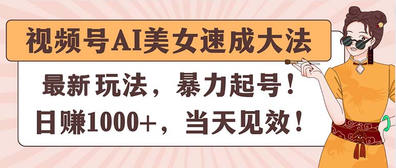 （11330期）视频号AI美女速成大法，暴力起号，日赚1000+，当天见效-新星起源