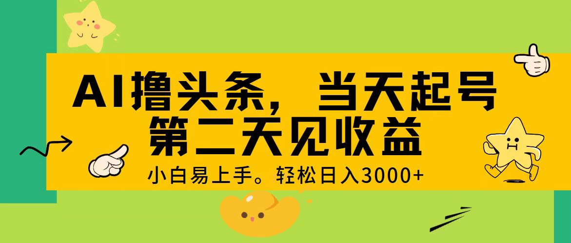 （11314期） AI撸头条，轻松日入3000+，当天起号，第二天见收益。-新星起源