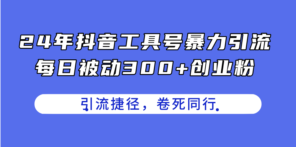 （11354期）24年抖音工具号暴力引流，每日被动300+创业粉，创业粉捷径，卷死同行-新星起源