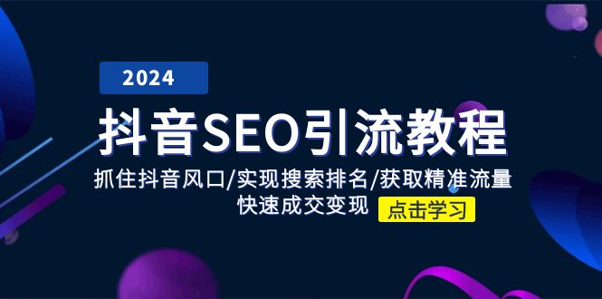 （11352期）抖音 SEO引流教程：抓住抖音风口/实现搜索排名/获取精准流量/快速成交变现-新星起源