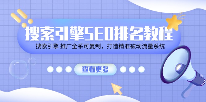 （11351期）搜索引擎SEO排名教程「搜索引擎 推广全系可复制，打造精准被动流量系统」-新星起源