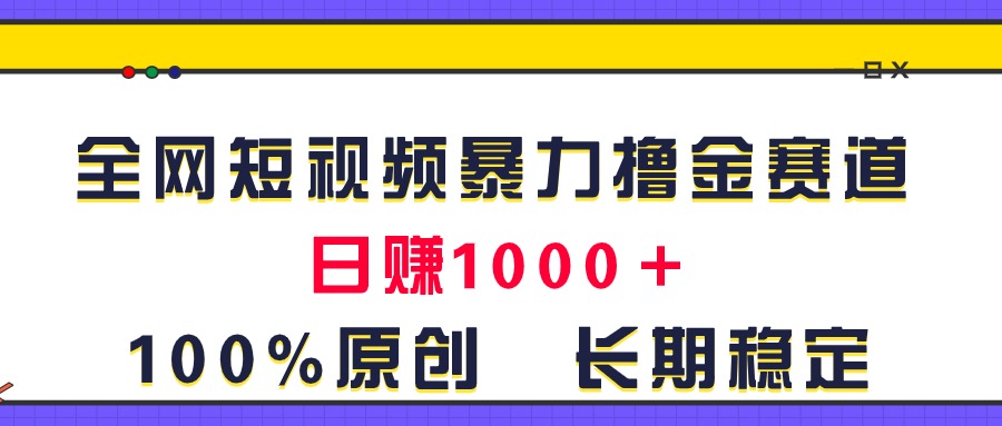 （11341期）全网短视频暴力撸金赛道，日入1000＋！原创玩法，长期稳定-新星起源