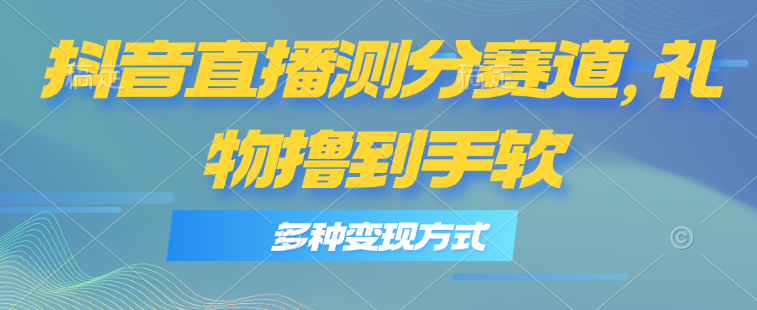 （11380期）抖音直播测分赛道，多种变现方式，轻松日入1000+-新星起源