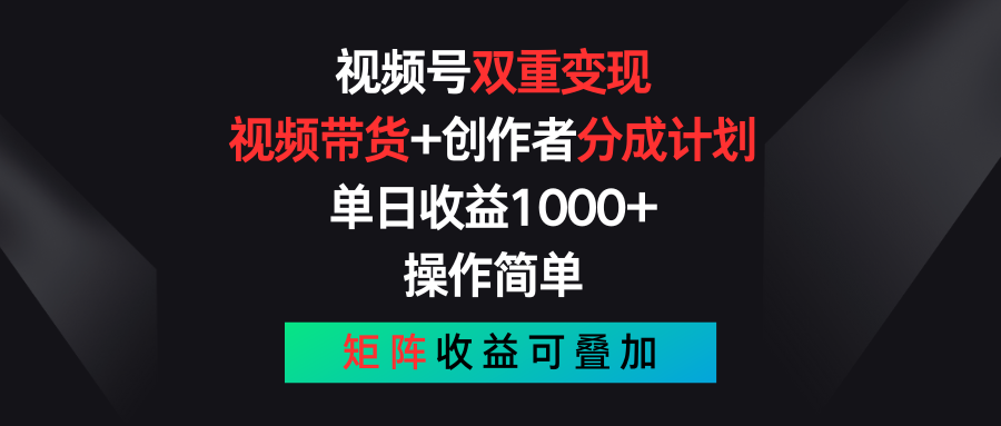 （11402期）视频号双重变现，视频带货+创作者分成计划 , 单日收益1000+，可矩阵-新星起源