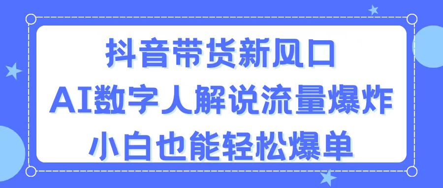 （11401期）抖音带货新风口，AI数字人解说，流量爆炸，小白也能轻松爆单-新星起源