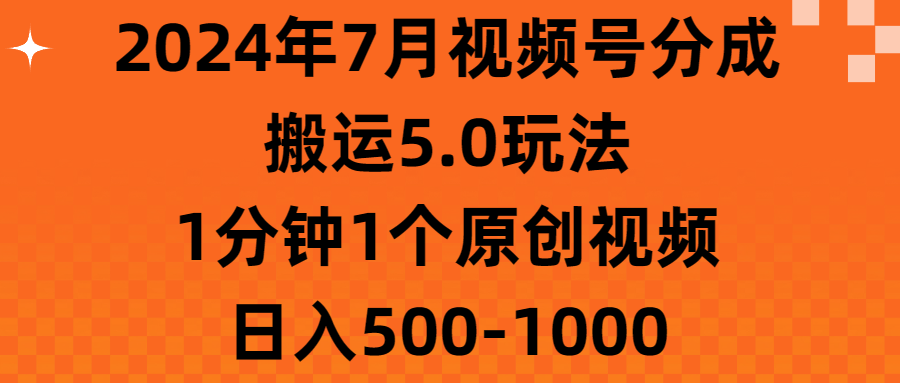 （11395期）2024年7月视频号分成搬运5.0玩法，1分钟1个原创视频，日入500-1000-新星起源