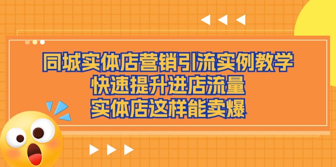 （11392期）同城实体店营销引流实例教学，快速提升进店流量，实体店这样能卖爆-新星起源