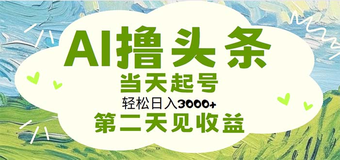 （11426期）AI撸头条，轻松日入3000+无脑操作，当天起号，第二天见收益-新星起源