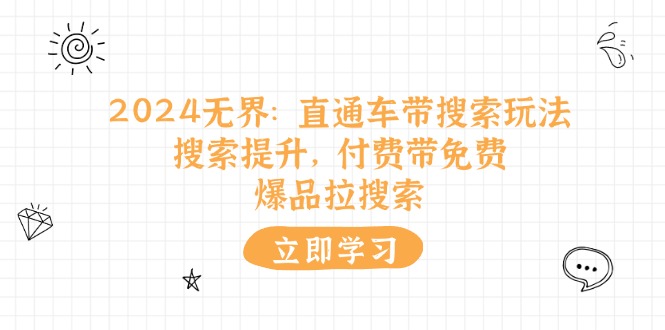 （11418期）2024无界：直通车 带搜索玩法，搜索提升，付费带免费，爆品拉搜索-新星起源