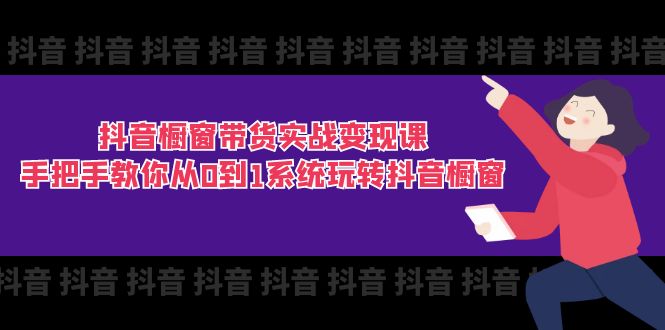 （11462期）抖音橱窗带货实战变现课：手把手教你从0到1系统玩转抖音橱窗-11节-新星起源