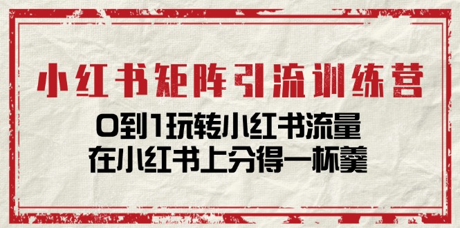 （11450期）小红书矩阵引流训练营：0到1玩转小红书流量，在小红书上分得一杯羹-14节课-新星起源