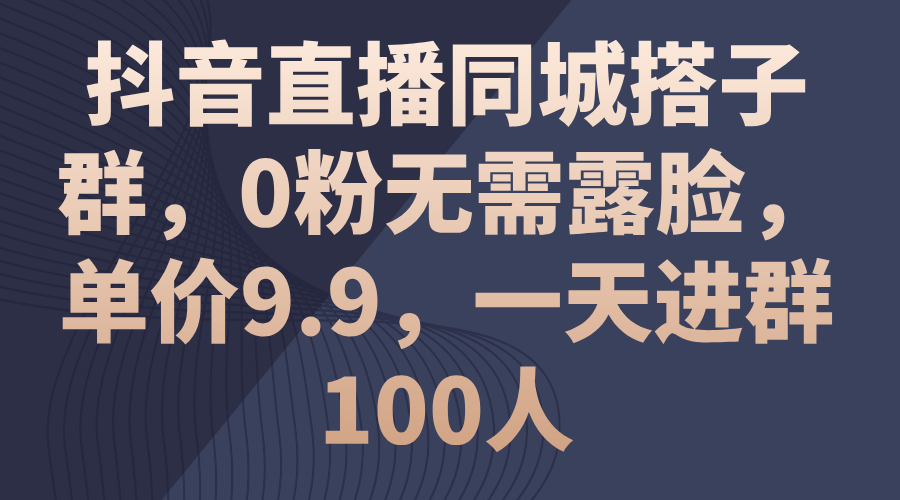 （11502期）抖音直播同城搭子群，0粉无需露脸，单价9.9，一天进群100人-新星起源